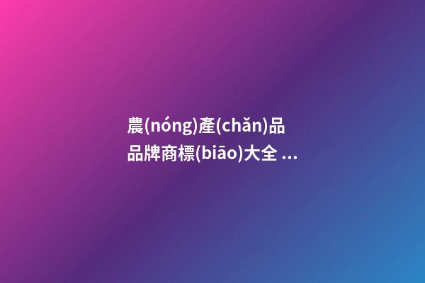 農(nóng)產(chǎn)品品牌商標(biāo)大全，農(nóng)產(chǎn)品品牌起名注意事項(xiàng)-第1張-商標(biāo)起名-玄機(jī)派